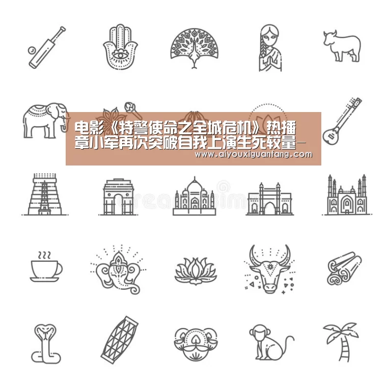 电影《特警使命之全城危机》热播 章小军再次突破自我上演生死较量-爱游戏app(图3) 爱游戏app下载