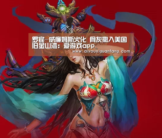 罗宾-威廉姆斯火化 骨灰撒入美国旧金山湾:爱游戏app(图3) 爱游戏下载
