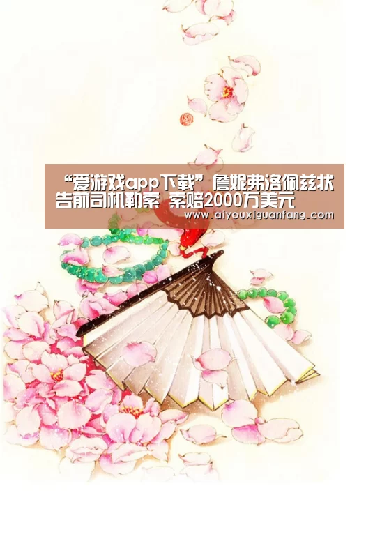 “爱游戏app下载”詹妮弗洛佩兹状告前司机勒索 索赔2000万美元(图4) 爱游戏app