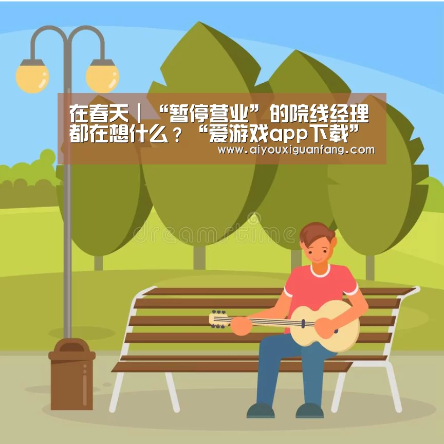 在春天|“暂停营业”的院线经理都在想什么?“爱游戏app下载”(图2) 爱游戏app