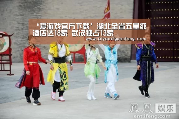 ‘爱游戏官方下载’湖北全省五星级酒店达18家 武汉独占13家(图2) 爱游戏官方下载